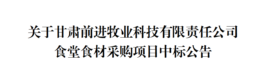 關(guān)于甘肅前進(jìn)牧業(yè)科技有限責(zé)任公司食堂食材采購(gòu)項(xiàng)目中標(biāo)公告