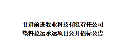 甘肅前進(jìn)牧業(yè)科技有限責(zé)任公司墊料拉運承運項目公開招標(biāo)公告